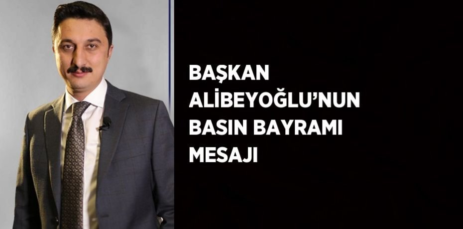 BAŞKAN ALİBEYOĞLU’NUN BASIN BAYRAMI MESAJI