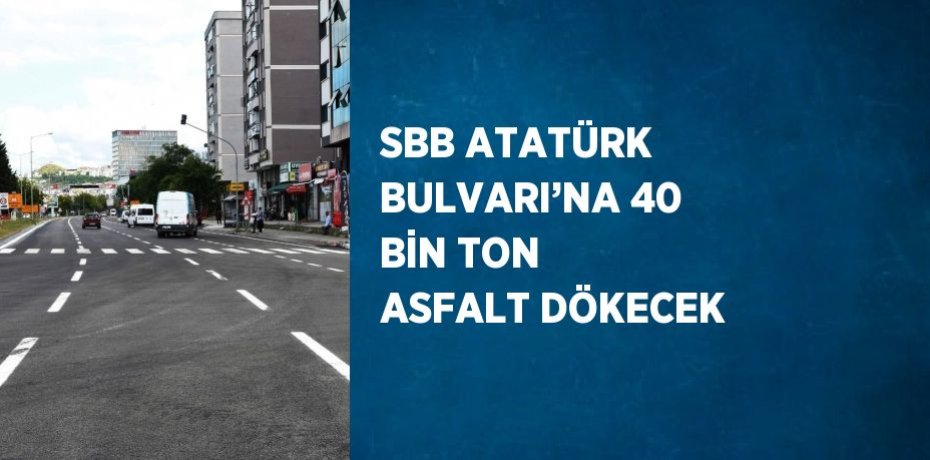 SBB ATATÜRK BULVARI’NA 40 BİN TON ASFALT DÖKECEK