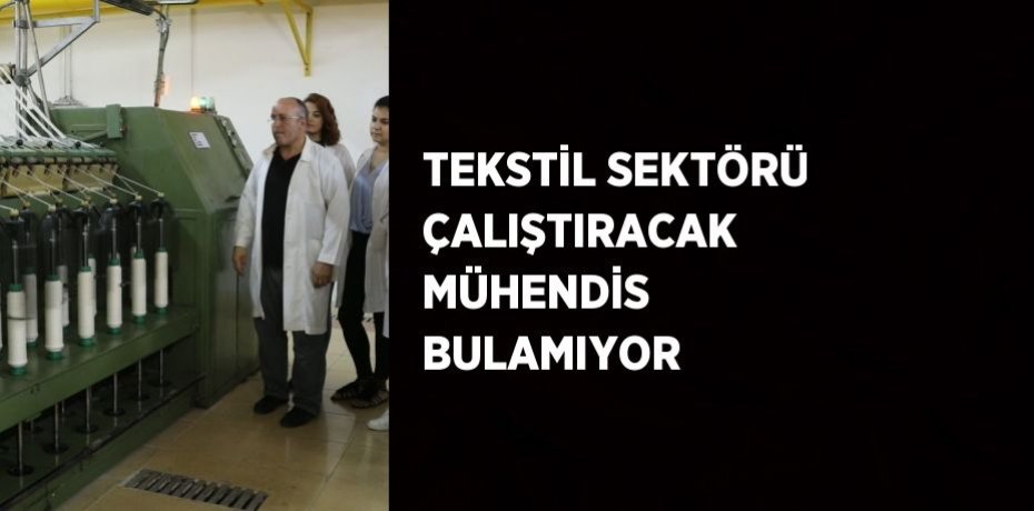TEKSTİL SEKTÖRÜ ÇALIŞTIRACAK MÜHENDİS BULAMIYOR