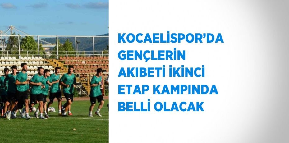 KOCAELİSPOR’DA GENÇLERİN AKIBETİ İKİNCİ ETAP KAMPINDA BELLİ OLACAK