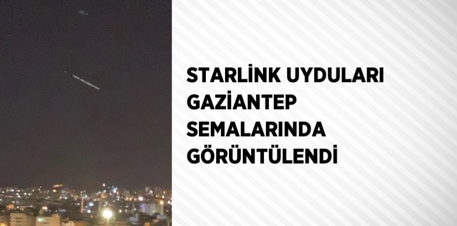 STARLİNK UYDULARI GAZİANTEP SEMALARINDA GÖRÜNTÜLENDİ