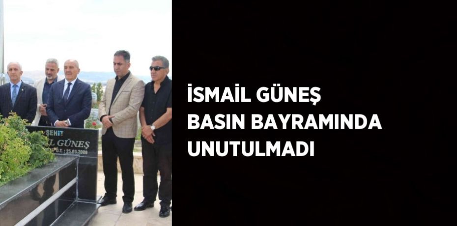 İSMAİL GÜNEŞ BASIN BAYRAMINDA UNUTULMADI