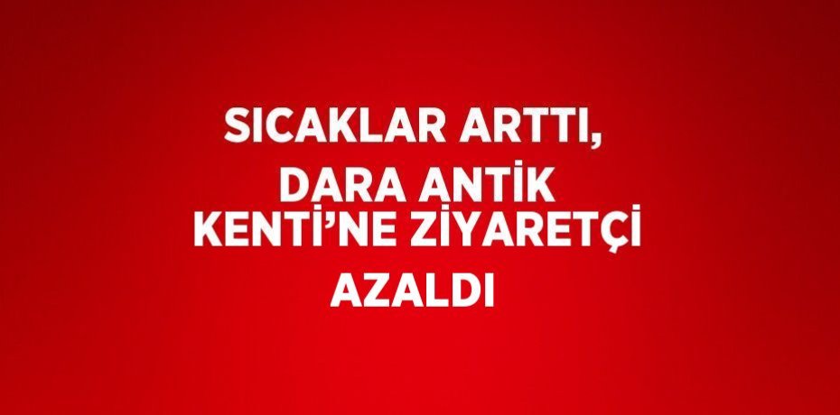 SICAKLAR ARTTI, DARA ANTİK KENTİ’NE ZİYARETÇİ AZALDI