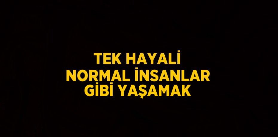 TEK HAYALİ NORMAL İNSANLAR GİBİ YAŞAMAK