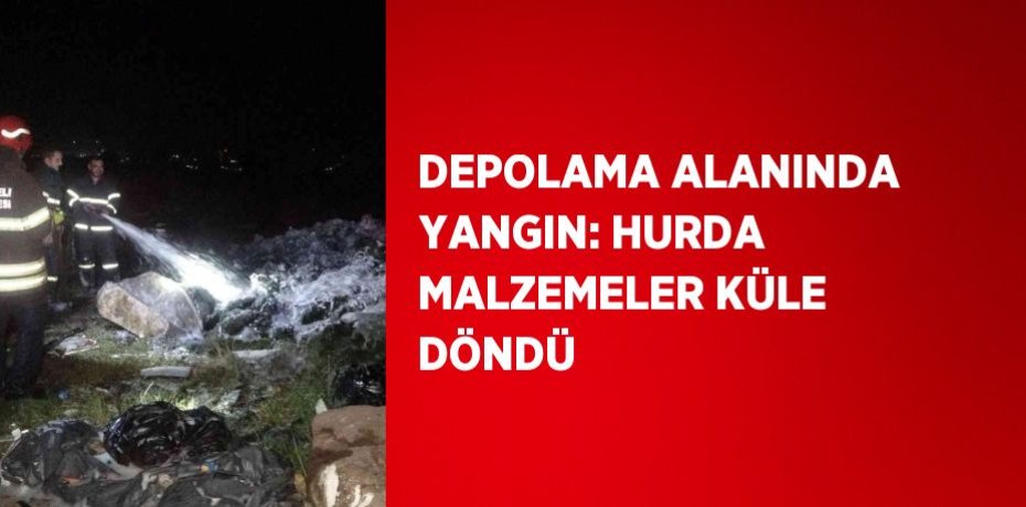 DEPOLAMA ALANINDA YANGIN: HURDA MALZEMELER KÜLE DÖNDÜ