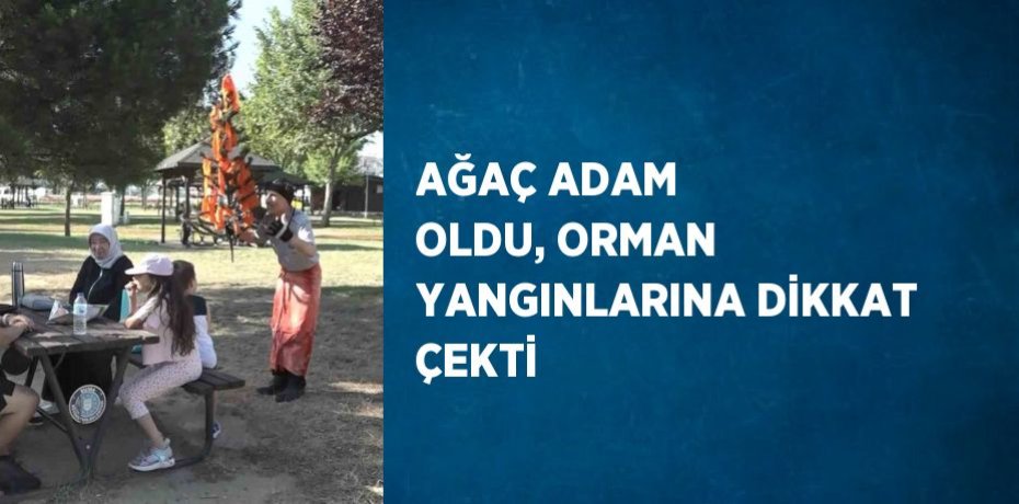 AĞAÇ ADAM OLDU, ORMAN YANGINLARINA DİKKAT ÇEKTİ