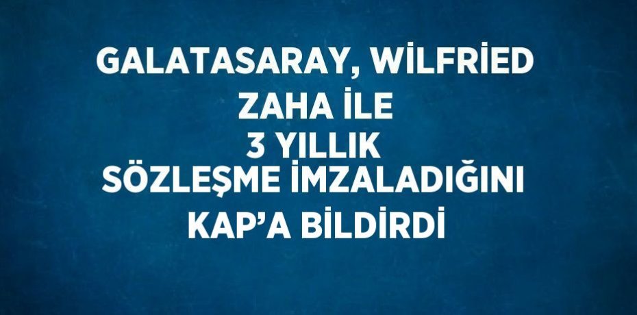 GALATASARAY, WİLFRİED ZAHA İLE 3 YILLIK SÖZLEŞME İMZALADIĞINI KAP’A BİLDİRDİ