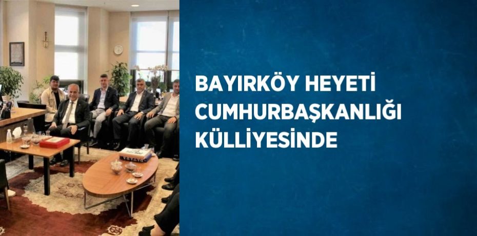 BAYIRKÖY HEYETİ CUMHURBAŞKANLIĞI KÜLLİYESİNDE