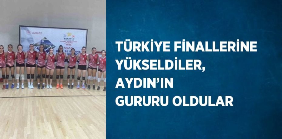 TÜRKİYE FİNALLERİNE YÜKSELDİLER, AYDIN’IN GURURU OLDULAR