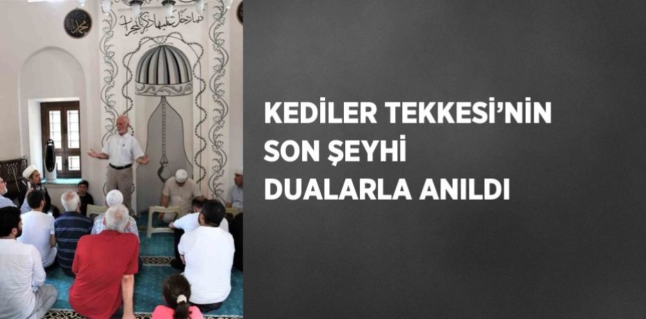 KEDİLER TEKKESİ’NİN SON ŞEYHİ DUALARLA ANILDI