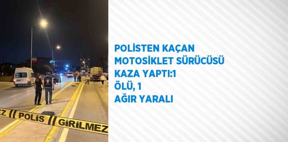 POLİSTEN KAÇAN MOTOSİKLET SÜRÜCÜSÜ KAZA YAPTI:1 ÖLÜ, 1 AĞIR YARALI