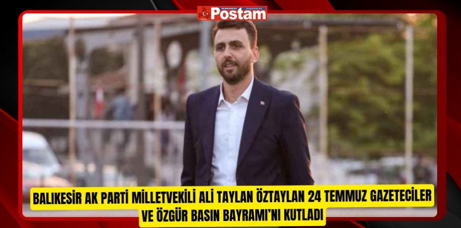 Balıkesir AK Parti Milletvekili Ali Taylan Öztaylan 24 Temmuz Gazeteciler ve Özgür Basın Bayramı’nı kutladı