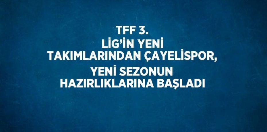TFF 3. LİG’İN YENİ TAKIMLARINDAN ÇAYELİSPOR, YENİ SEZONUN HAZIRLIKLARINA BAŞLADI