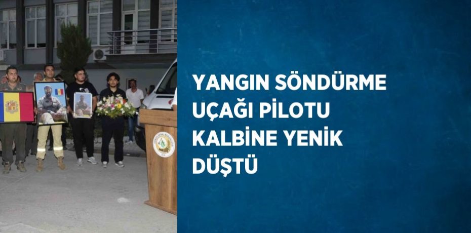 YANGIN SÖNDÜRME UÇAĞI PİLOTU KALBİNE YENİK DÜŞTÜ