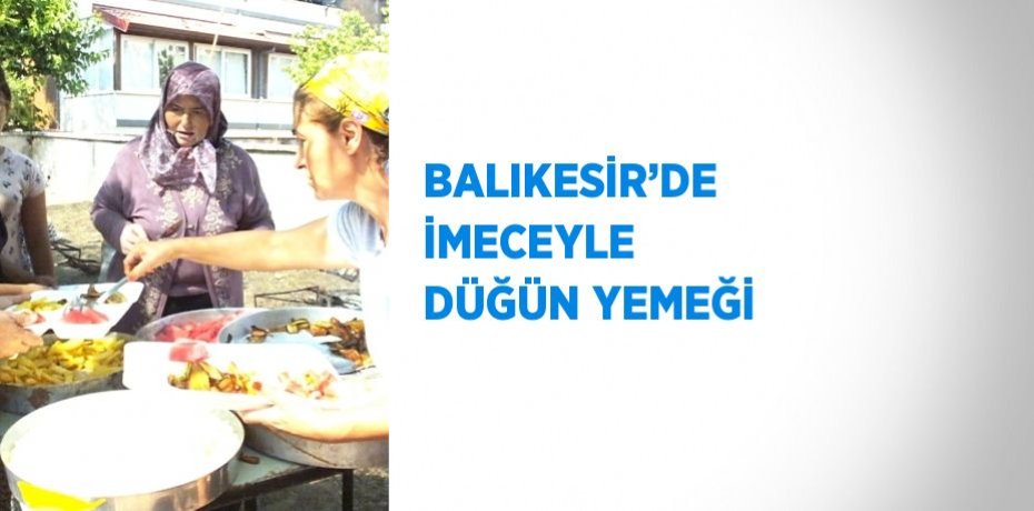 BALIKESİR’DE İMECEYLE DÜĞÜN YEMEĞİ