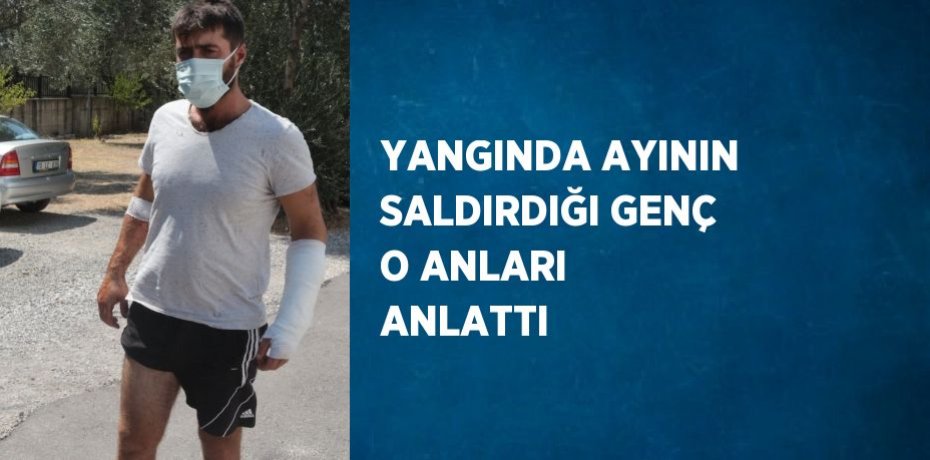 YANGINDA AYININ SALDIRDIĞI GENÇ O ANLARI ANLATTI