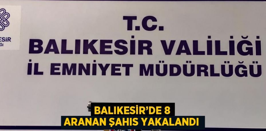 BALIKESİR’DE 8 ARANAN ŞAHIS YAKALANDI