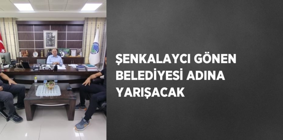 ŞENKALAYCI GÖNEN BELEDİYESİ ADINA YARIŞACAK
