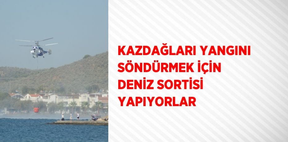 KAZDAĞLARI YANGINI SÖNDÜRMEK İÇİN DENİZ SORTİSİ YAPIYORLAR