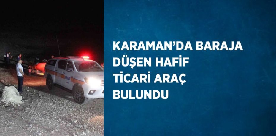 KARAMAN’DA BARAJA DÜŞEN HAFİF TİCARİ ARAÇ BULUNDU