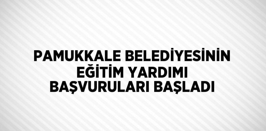 PAMUKKALE BELEDİYESİNİN EĞİTİM YARDIMI BAŞVURULARI BAŞLADI