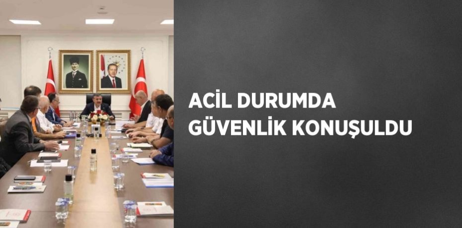 ACİL DURUMDA GÜVENLİK KONUŞULDU
