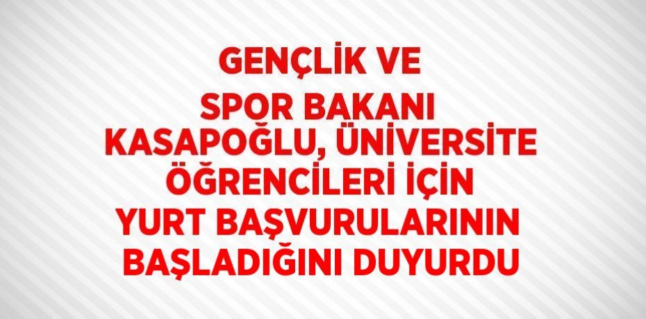 GENÇLİK VE SPOR BAKANI KASAPOĞLU, ÜNİVERSİTE ÖĞRENCİLERİ İÇİN YURT BAŞVURULARININ BAŞLADIĞINI DUYURDU