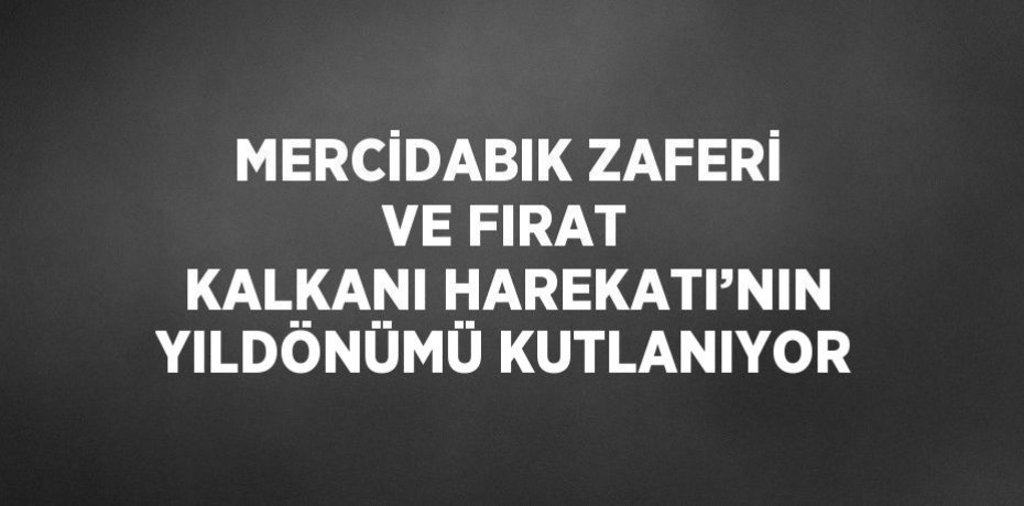 MERCİDABIK ZAFERİ VE FIRAT KALKANI HAREKATI’NIN YILDÖNÜMÜ KUTLANIYOR