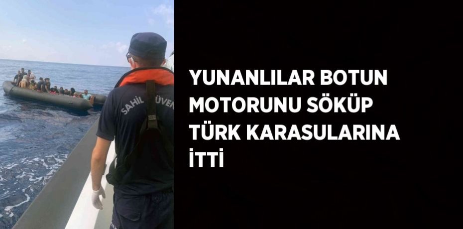YUNANLILAR BOTUN MOTORUNU SÖKÜP TÜRK KARASULARINA İTTİ