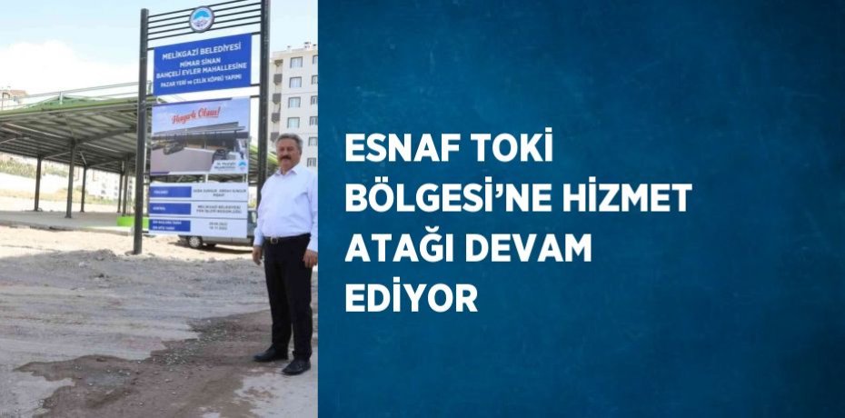 ESNAF TOKİ BÖLGESİ’NE HİZMET ATAĞI DEVAM EDİYOR