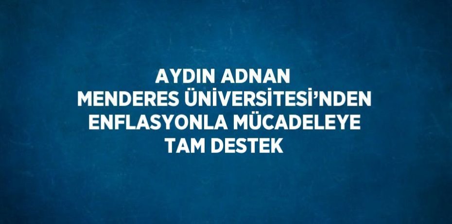AYDIN ADNAN MENDERES ÜNİVERSİTESİ’NDEN ENFLASYONLA MÜCADELEYE TAM DESTEK