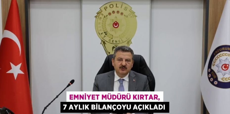 EMNİYET MÜDÜRÜ KIRTAR, 7 AYLIK BİLANÇOYU AÇIKLADI