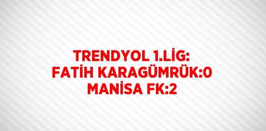 TRENDYOL 1.LİG: FATİH KARAGÜMRÜK:0 MANİSA FK:2