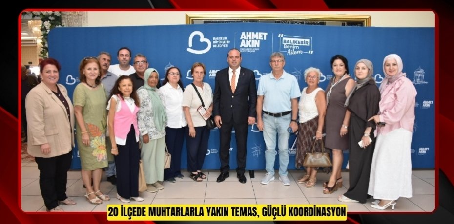 20 İLÇEDE MUHTARLARLA YAKIN TEMAS, GÜÇLÜ KOORDİNASYON