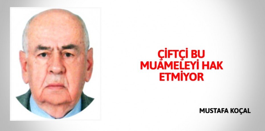 ÇİFTÇİ BU MUAMELEYİ HAK ETMİYOR