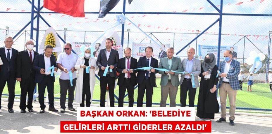 BAŞKAN ORKAN: “BELEDİYE GELİRLERİ ARTTI GİDERLER AZALDI”