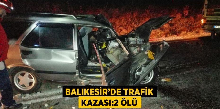 BALIKESİR’DE TRAFİK KAZASI:2 ÖLÜ