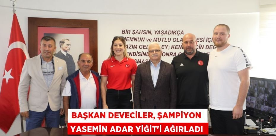 BAŞKAN DEVECİLER, ŞAMPİYON  YASEMİN ADAR YİĞİT’İ AĞIRLADI