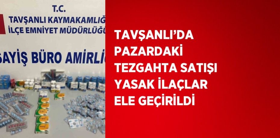 TAVŞANLI’DA PAZARDAKİ TEZGAHTA SATIŞI YASAK İLAÇLAR ELE GEÇİRİLDİ