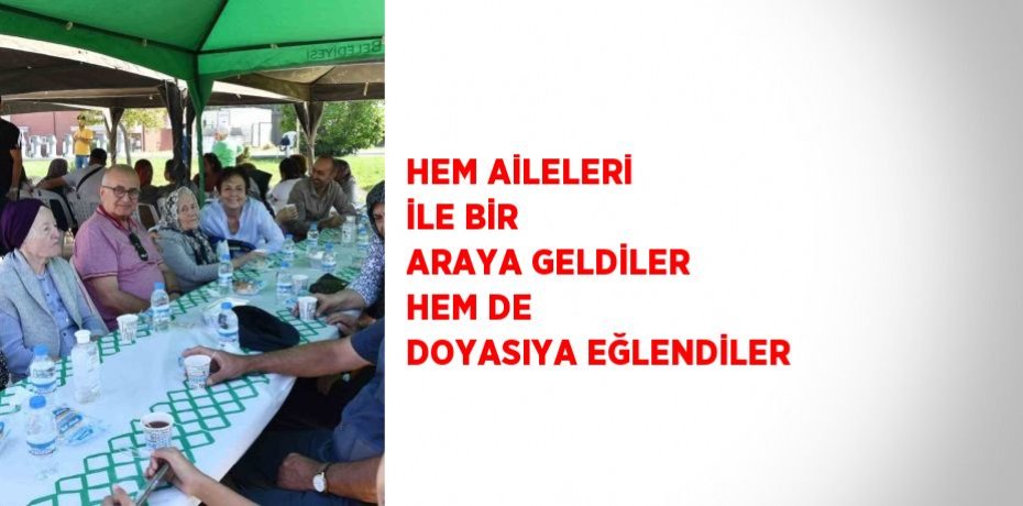 HEM AİLELERİ İLE BİR ARAYA GELDİLER HEM DE DOYASIYA EĞLENDİLER