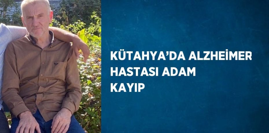 KÜTAHYA’DA ALZHEİMER HASTASI ADAM KAYIP