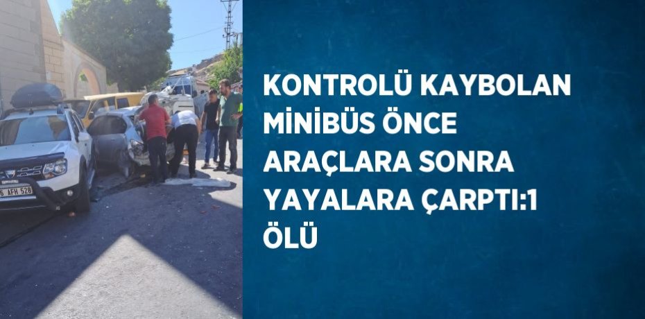 KONTROLÜ KAYBOLAN MİNİBÜS ÖNCE ARAÇLARA SONRA YAYALARA ÇARPTI:1 ÖLÜ