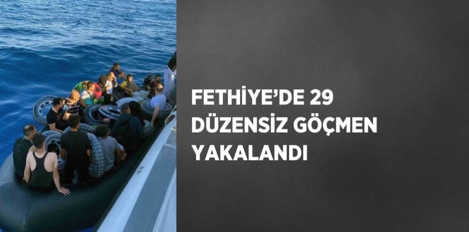 FETHİYE’DE 29 DÜZENSİZ GÖÇMEN YAKALANDI