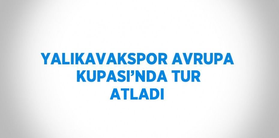 YALIKAVAKSPOR AVRUPA KUPASI’NDA TUR ATLADI