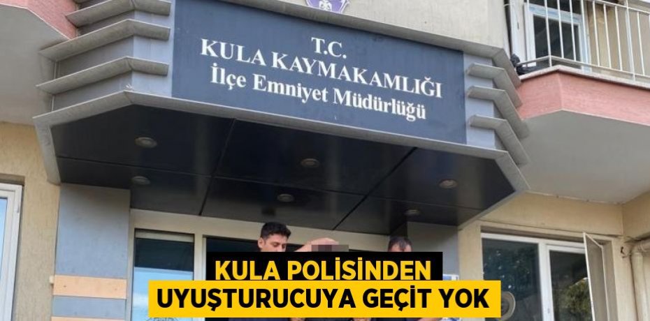KULA POLİSİNDEN UYUŞTURUCUYA GEÇİT YOK