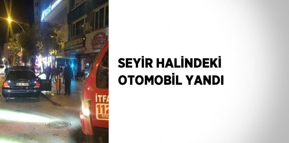SEYİR HALİNDEKİ OTOMOBİL YANDI