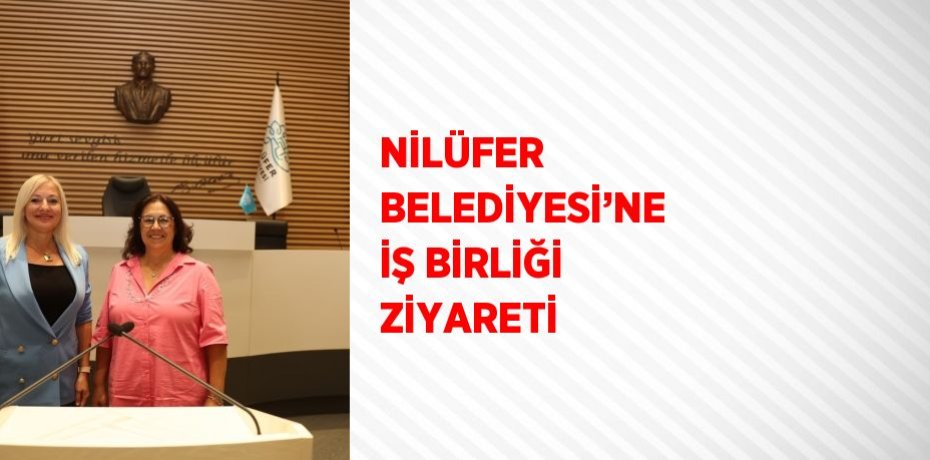 NİLÜFER BELEDİYESİ’NE İŞ BİRLİĞİ ZİYARETİ
