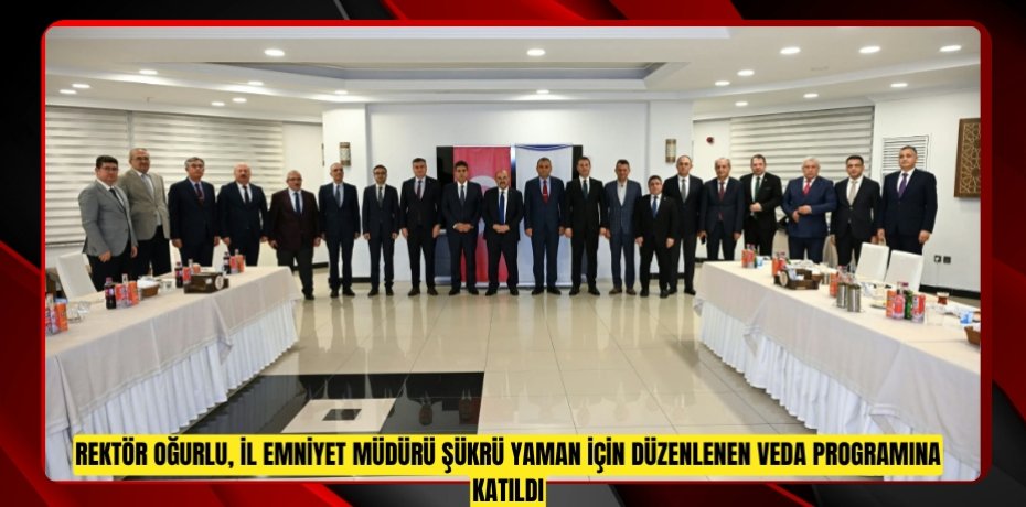 Rektör Oğurlu, İl Emniyet Müdürü Şükrü Yaman İçin Düzenlenen Veda Programına Katıldı