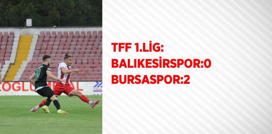 TFF 1.LİG: BALIKESİRSPOR:0 BURSASPOR:2