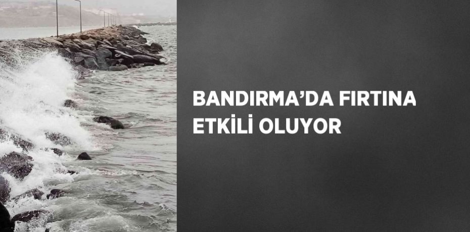 BANDIRMA’DA FIRTINA ETKİLİ OLUYOR